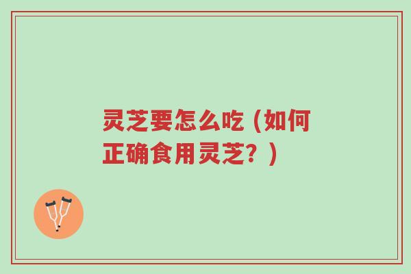 灵芝要怎么吃 (如何正确食用灵芝?)-第1张图片-超越 灵芝要怎么吃 (如何正确食用灵芝?)-第1张图片-超越