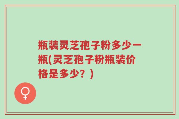 瓶装灵芝孢子粉多少一瓶(灵芝孢子粉瓶装价格是多少?)-第1张图片-超越 瓶装灵芝孢子粉多少一瓶(灵芝孢子粉瓶装价格是多少?)-第1张图片-超越