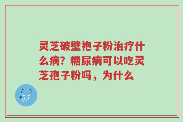 灵芝破壁袍子粉治疗什么病?糖尿病可以吃灵芝孢子粉吗,为什么-第1张图片-超越 灵芝破壁袍子粉治疗什么病?糖尿病可以吃灵芝孢子粉吗,为什么-第1张图片-超越