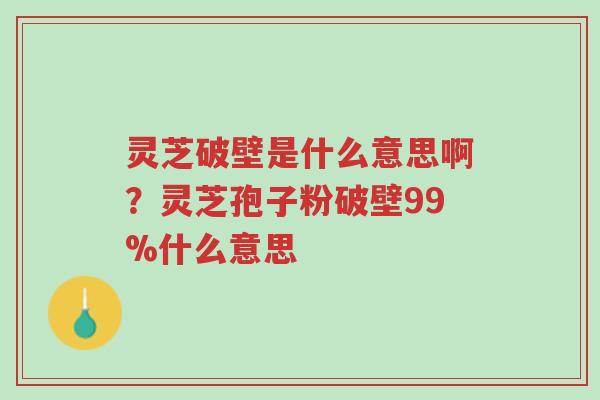 灵芝破壁是什么意思啊?灵芝孢子粉破壁99%什么意思-第1张图片-超越 灵芝破壁是什么意思啊?灵芝孢子粉破壁99%什么意思-第1张图片-超越