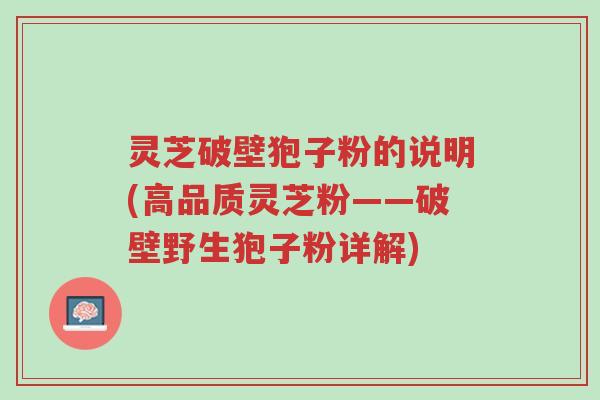 灵芝破壁狍子粉的说明(高品质灵芝粉——破壁野生狍子粉详解)-第1张图片-超越 灵芝破壁狍子粉的说明(高品质灵芝粉——破壁野生狍子粉详解)-第1张图片-超越