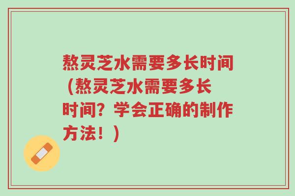 熬灵芝水需要多长时间 (熬灵芝水需要多长时间?学会正确的制作方法!)-第1张图片-超越 熬灵芝水需要多长时间 (熬灵芝水需要多长时间?学会正确的制作方法!)-第1张图片-超越