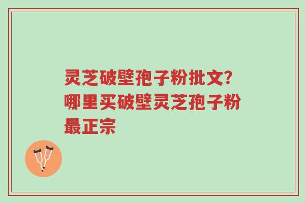 灵芝破壁孢子粉批文?哪里买破壁灵芝孢子粉最正宗-第1张图片-超越 灵芝破壁孢子粉批文?哪里买破壁灵芝孢子粉最正宗-第1张图片-超越