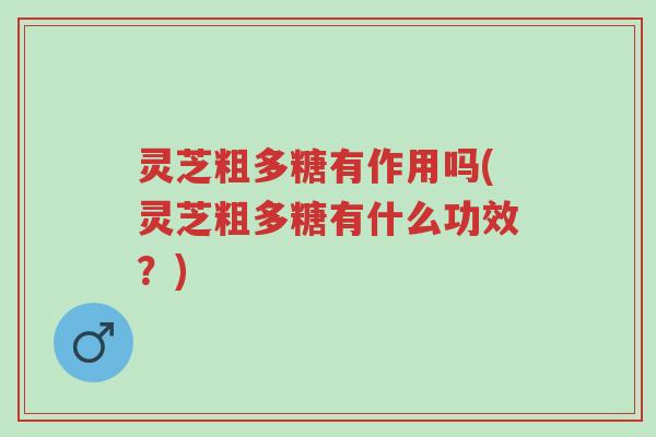 灵芝粗多糖有作用吗(灵芝粗多糖有什么功效?)-第1张图片-超越 灵芝粗多糖有作用吗(灵芝粗多糖有什么功效?)-第1张图片-超越