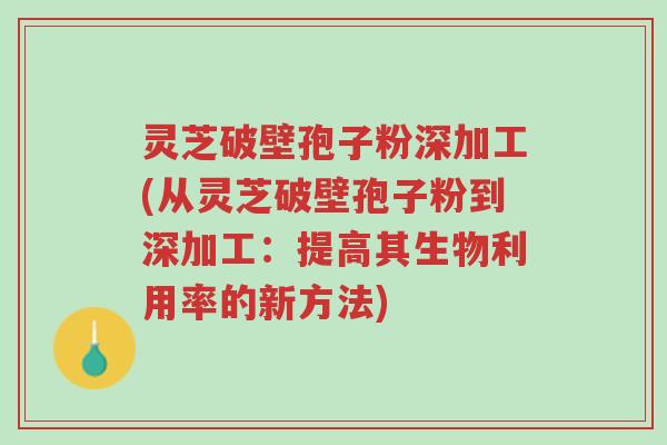 灵芝破壁孢子粉深加工(从灵芝破壁孢子粉到深加工:提高其生物利用率的新方法)-第1张图片-超越 灵芝破壁孢子粉深加工(从灵芝破壁孢子粉到深加工:提高其生物利用率的新方法)-第1张图片-超越