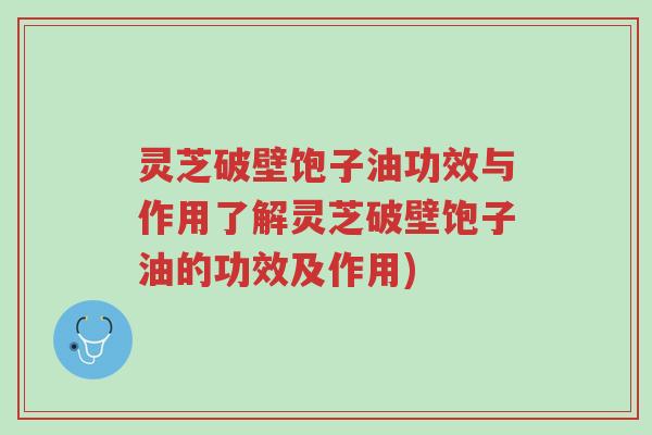 灵芝破壁饱子油功效与作用了解灵芝破壁饱子油的功效及作用)-第1张图片-超越 灵芝破壁饱子油功效与作用了解灵芝破壁饱子油的功效及作用)-第1张图片-超越