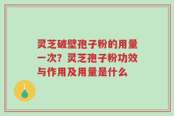 灵芝破壁孢子粉的用量一次?灵芝孢子粉功效与作用及用量是什么-第1张图片-超越 灵芝破壁孢子粉的用量一次?灵芝孢子粉功效与作用及用量是什么-第1张图片-超越