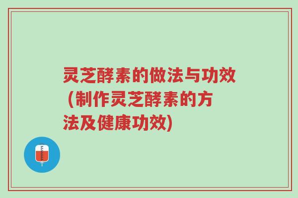 灵芝酵素的做法与功效 (制作灵芝酵素的方法及健康功效)-第1张图片-超越 灵芝酵素的做法与功效 (制作灵芝酵素的方法及健康功效)-第1张图片-超越