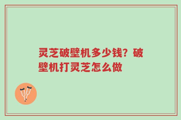 灵芝破壁机多少钱?破壁机打灵芝怎么做-第1张图片-超越 灵芝破壁机多少钱?破壁机打灵芝怎么做-第1张图片-超越