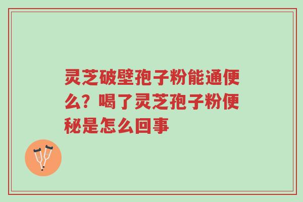 灵芝破壁孢子粉能通便么?喝了灵芝孢子粉便秘是怎么回事-第1张图片-超越 灵芝破壁孢子粉能通便么?喝了灵芝孢子粉便秘是怎么回事-第1张图片-超越