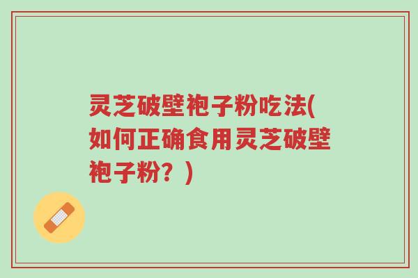 灵芝破壁袍子粉吃法(如何正确食用灵芝破壁袍子粉?)-第1张图片-超越 灵芝破壁袍子粉吃法(如何正确食用灵芝破壁袍子粉?)-第1张图片-超越