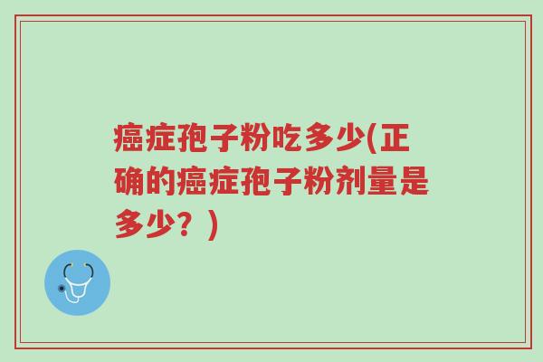 癌症孢子粉吃多少(正确的癌症孢子粉剂量是多少?)-第1张图片-超越 癌症孢子粉吃多少(正确的癌症孢子粉剂量是多少?)-第1张图片-超越