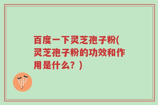百度一下灵芝孢子粉(灵芝孢子粉的功效和作用是什么?)-第1张图片-超越 百度一下灵芝孢子粉(灵芝孢子粉的功效和作用是什么?)-第1张图片-超越