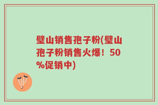 璧山销售孢子粉(璧山孢子粉销售火爆!50%促销中)-第1张图片-超越 璧山销售孢子粉(璧山孢子粉销售火爆!50%促销中)-第1张图片-超越
