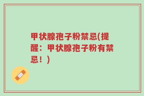 甲状腺孢子粉禁忌(提醒:甲状腺孢子粉有禁忌!)-第1张图片-超越 甲状腺孢子粉禁忌(提醒:甲状腺孢子粉有禁忌!)-第1张图片-超越