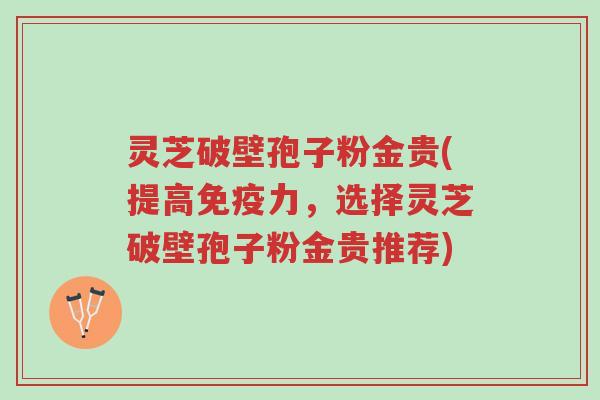 灵芝破壁孢子粉金贵(提高免疫力,选择灵芝破壁孢子粉金贵推荐)-第1张图片-超越 灵芝破壁孢子粉金贵(提高免疫力,选择灵芝破壁孢子粉金贵推荐)-第1张图片-超越