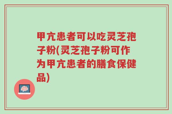 甲亢患者可以吃灵芝孢子粉(灵芝孢子粉可作为甲亢患者的膳食保健品)-第1张图片-超越 甲亢患者可以吃灵芝孢子粉(灵芝孢子粉可作为甲亢患者的膳食保健品)-第1张图片-超越