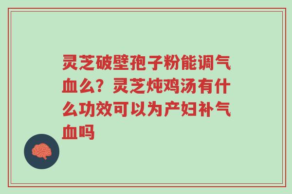 灵芝破壁孢子粉能调气血么?灵芝炖鸡汤有什么功效可以为产妇补气血吗-第1张图片-超越 灵芝破壁孢子粉能调气血么?灵芝炖鸡汤有什么功效可以为产妇补气血吗-第1张图片-超越