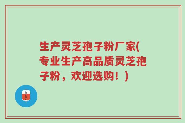 生产灵芝孢子粉厂家(专业生产高品质灵芝孢子粉，欢迎选购！)-第1张图片-超越