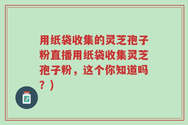 用纸袋收集的灵芝孢子粉直播用纸袋收集灵芝孢子粉,这个你知道吗?)-第1张图片-超越 用纸袋收集的灵芝孢子粉直播用纸袋收集灵芝孢子粉,这个你知道吗?)-第1张图片-超越
