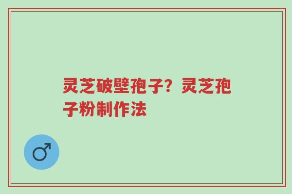 灵芝破壁孢子?灵芝孢子粉制作法-第1张图片-超越 灵芝破壁孢子?灵芝孢子粉制作法-第1张图片-超越