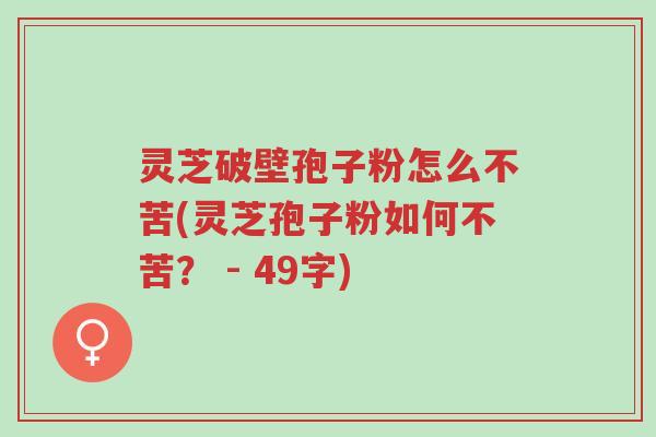 灵芝破壁孢子粉怎么不苦(灵芝孢子粉如何不苦? - 49字)-第1张图片-超越 灵芝破壁孢子粉怎么不苦(灵芝孢子粉如何不苦? - 49字)-第1张图片-超越