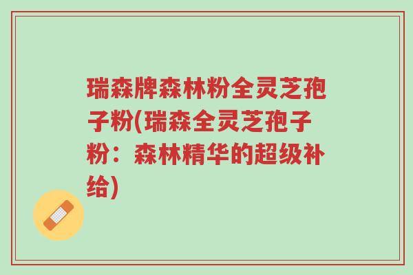 瑞森牌森林粉全灵芝孢子粉(瑞森全灵芝孢子粉:森林精华的超级补给)-第1张图片-超越 瑞森牌森林粉全灵芝孢子粉(瑞森全灵芝孢子粉:森林精华的超级补给)-第1张图片-超越