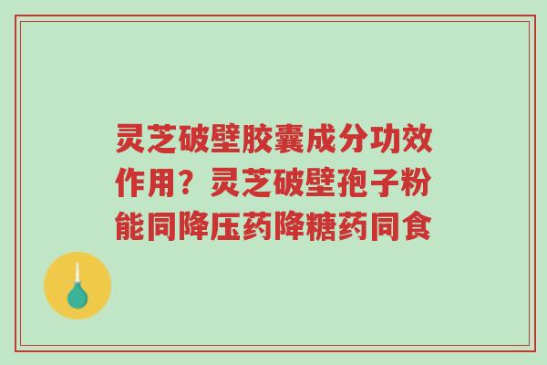 灵芝破壁胶囊成分功效作用?灵芝破壁孢子粉能同降压药降糖药同食-第1张图片-超越 灵芝破壁胶囊成分功效作用?灵芝破壁孢子粉能同降压药降糖药同食-第1张图片-超越