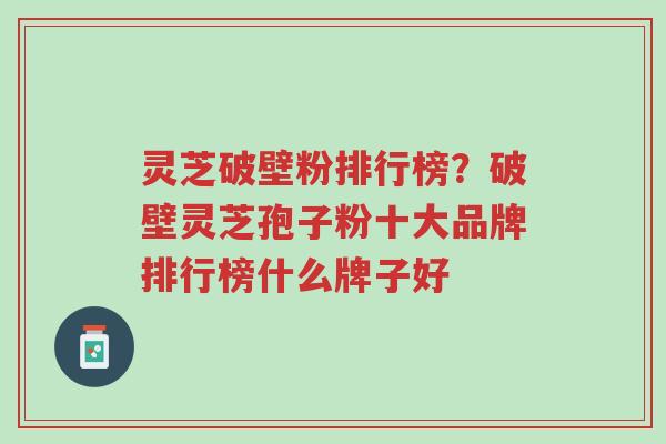 灵芝破壁粉排行榜?破壁灵芝孢子粉十大品牌排行榜什么牌子好-第1张图片-超越 灵芝破壁粉排行榜?破壁灵芝孢子粉十大品牌排行榜什么牌子好-第1张图片-超越