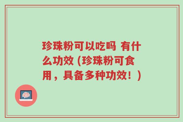 珍珠粉可以吃吗 有什么功效 (珍珠粉可食用,具备多种功效!)-第1张图片-超越 珍珠粉可以吃吗 有什么功效 (珍珠粉可食用,具备多种功效!)-第1张图片-超越