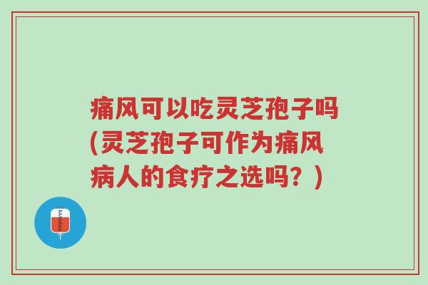 痛风可以吃灵芝孢子吗(灵芝孢子可作为痛风病人的食疗之选吗?)-第1张图片-超越 痛风可以吃灵芝孢子吗(灵芝孢子可作为痛风病人的食疗之选吗?)-第1张图片-超越