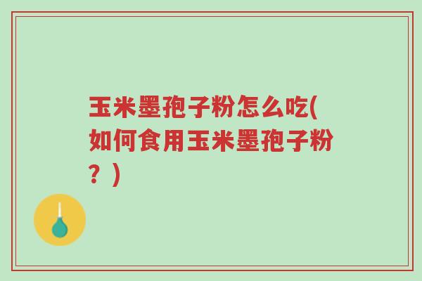 玉米墨孢子粉怎么吃(如何食用玉米墨孢子粉?)-第1张图片-超越 玉米墨孢子粉怎么吃(如何食用玉米墨孢子粉?)-第1张图片-超越