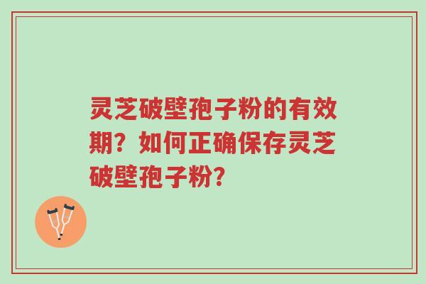 灵芝破壁孢子粉的有效期?如何正确保存灵芝破壁孢子粉?-第1张图片-超越 灵芝破壁孢子粉的有效期?如何正确保存灵芝破壁孢子粉?-第1张图片-超越