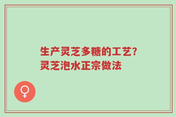 生产灵芝多糖的工艺?灵芝泡水正宗做法-第1张图片-超越 生产灵芝多糖的工艺?灵芝泡水正宗做法-第1张图片-超越