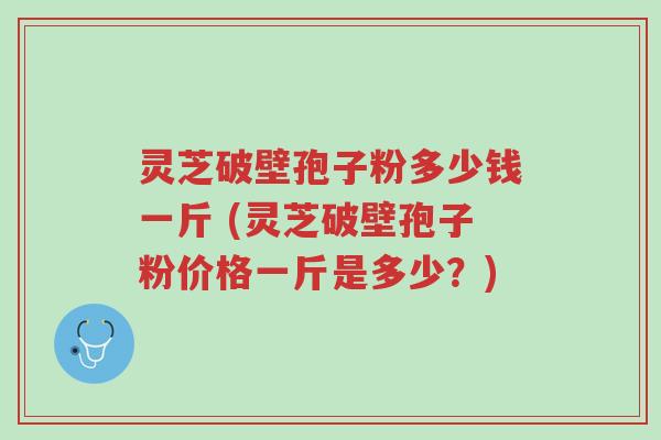 灵芝破壁孢子粉多少钱一斤 (灵芝破壁孢子粉价格一斤是多少?)-第1张图片-超越 灵芝破壁孢子粉多少钱一斤 (灵芝破壁孢子粉价格一斤是多少?)-第1张图片-超越