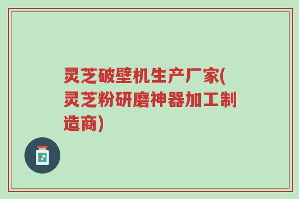 灵芝破壁机生产厂家(灵芝粉研磨神器加工制造商)-第1张图片-超越 灵芝破壁机生产厂家(灵芝粉研磨神器加工制造商)-第1张图片-超越