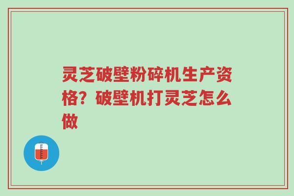 灵芝破壁粉碎机生产资格?破壁机打灵芝怎么做-第1张图片-超越 灵芝破壁粉碎机生产资格?破壁机打灵芝怎么做-第1张图片-超越