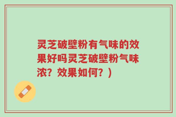 灵芝破壁粉有气味的效果好吗灵芝破壁粉气味浓?效果如何?)-第1张图片-超越 灵芝破壁粉有气味的效果好吗灵芝破壁粉气味浓?效果如何?)-第1张图片-超越
