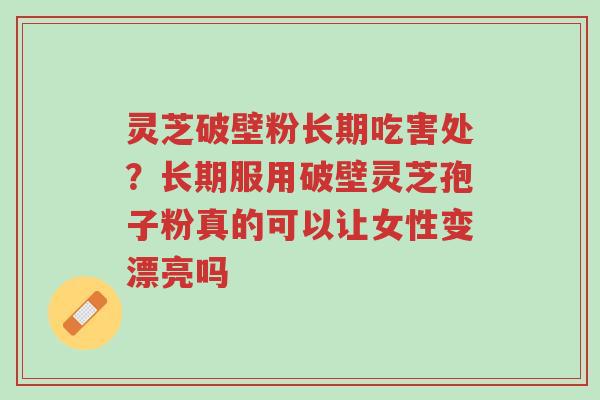 灵芝破壁粉长期吃害处?长期服用破壁灵芝孢子粉真的可以让女性变漂亮吗-第1张图片-超越 灵芝破壁粉长期吃害处?长期服用破壁灵芝孢子粉真的可以让女性变漂亮吗-第1张图片-超越