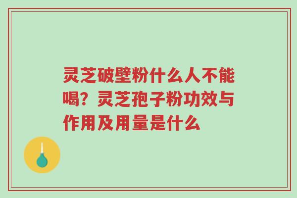 灵芝破壁粉什么人不能喝?灵芝孢子粉功效与作用及用量是什么-第1张图片-超越 灵芝破壁粉什么人不能喝?灵芝孢子粉功效与作用及用量是什么-第1张图片-超越