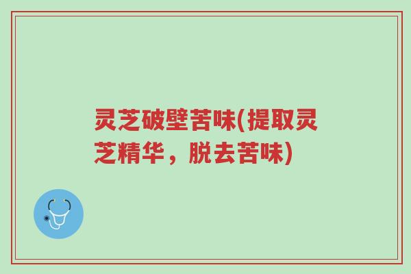 灵芝破壁苦味(提取灵芝精华,脱去苦味)-第1张图片-超越 灵芝破壁苦味(提取灵芝精华,脱去苦味)-第1张图片-超越