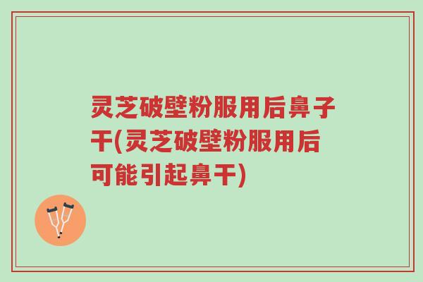 灵芝破壁粉服用后鼻子干(灵芝破壁粉服用后可能引起鼻干)-第1张图片-超越 灵芝破壁粉服用后鼻子干(灵芝破壁粉服用后可能引起鼻干)-第1张图片-超越