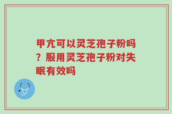 甲亢可以灵芝孢子粉吗?服用灵芝孢子粉对失眠有效吗-第1张图片-超越 甲亢可以灵芝孢子粉吗?服用灵芝孢子粉对失眠有效吗-第1张图片-超越