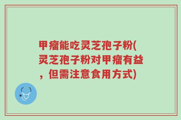 甲瘤能吃灵芝孢子粉(灵芝孢子粉对甲瘤有益,但需注意食用方式)-第1张图片-超越 甲瘤能吃灵芝孢子粉(灵芝孢子粉对甲瘤有益,但需注意食用方式)-第1张图片-超越