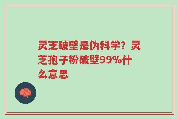 灵芝破壁是伪科学?灵芝孢子粉破壁99%什么意思-第1张图片-超越 灵芝破壁是伪科学?灵芝孢子粉破壁99%什么意思-第1张图片-超越