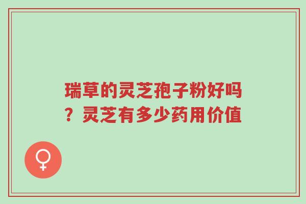 瑞草的灵芝孢子粉好吗?灵芝有多少药用价值-第1张图片-超越 瑞草的灵芝孢子粉好吗?灵芝有多少药用价值-第1张图片-超越