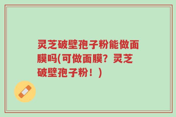 灵芝破壁孢子粉能做面膜吗(可做面膜?灵芝破壁孢子粉!)-第1张图片-超越 灵芝破壁孢子粉能做面膜吗(可做面膜?灵芝破壁孢子粉!)-第1张图片-超越