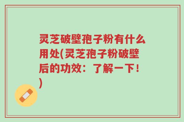 灵芝破壁孢子粉有什么用处(灵芝孢子粉破壁后的功效:了解一下!)-第1张图片-超越 灵芝破壁孢子粉有什么用处(灵芝孢子粉破壁后的功效:了解一下!)-第1张图片-超越