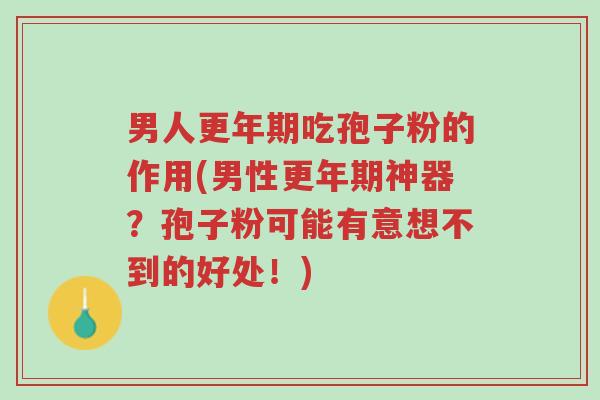 男人更年期吃孢子粉的作用(男性更年期神器?孢子粉可能有意想不到的好处!)-第1张图片-超越 男人更年期吃孢子粉的作用(男性更年期神器?孢子粉可能有意想不到的好处!)-第1张图片-超越