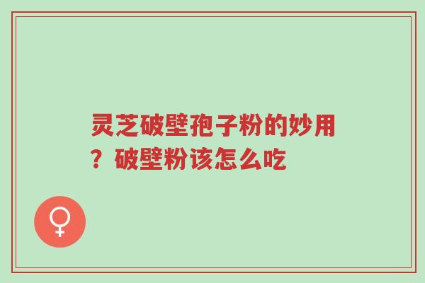 灵芝破壁孢子粉的妙用?破壁粉该怎么吃-第1张图片-超越 灵芝破壁孢子粉的妙用?破壁粉该怎么吃-第1张图片-超越